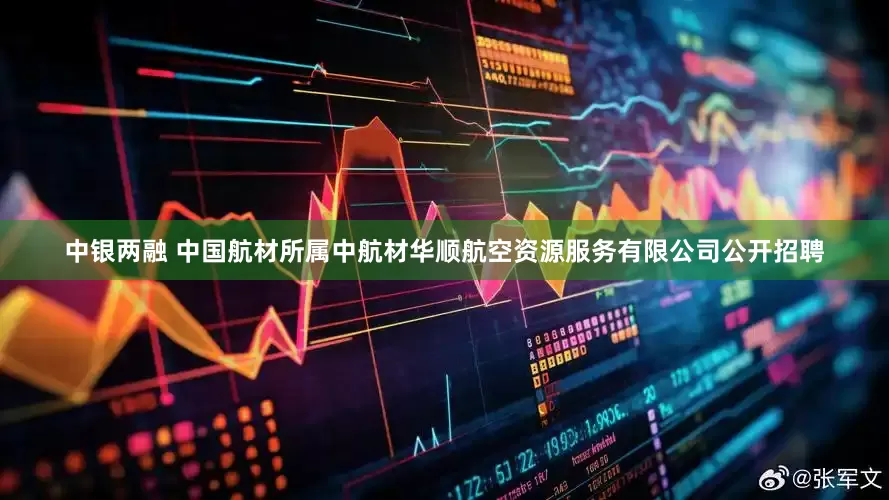 中银两融 中国航材所属中航材华顺航空资源服务有限公司公开招聘